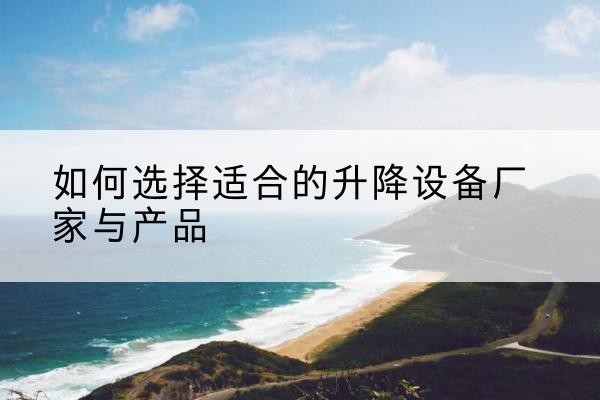 和政电动升降平台厂家-如何选择适合的升降设备厂家与产品
