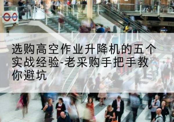和政高空作业升降机厂家-选购高空作业升降机的五个实战经验-老采购手把手教你避坑