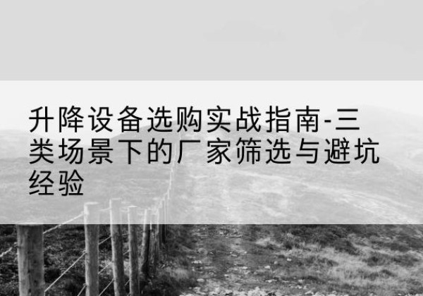 和政移动式升降机厂家推荐-升降设备选购实战指南-三类场景下的厂家筛选与避坑经验