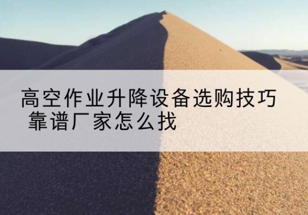 和政电动升降平台厂家推荐-高空作业升降设备选购技巧 靠谱厂家怎么找