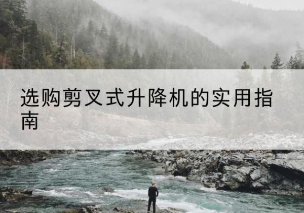 和政剪叉式升降机怎么选-选购剪叉式升降机的实用指南